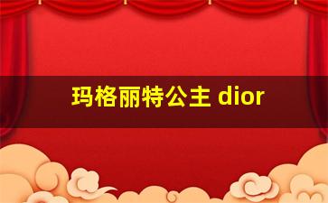 玛格丽特公主 dior